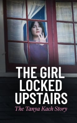 The Girl Locked Upstairs: The Tanya Kach Story