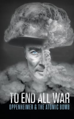 To End All War: Oppenheimer & the Atomic Bomb